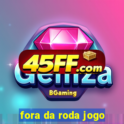 fora da roda jogo
